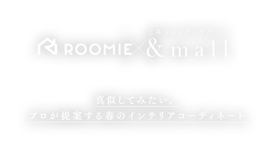ROOMIE 三井ショッピングパーク &mall INTERIOR GUIDE インテリアガイド 真似してみたい、プロが提案する春のインテリアコーディネート